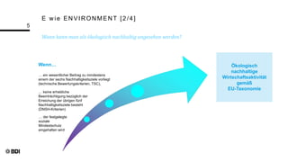 E w ie EN VIR ON MEN T [2/4]
Wann kann man als ökologisch nachhaltig angesehen werden?
5
… ein wesentlicher Beitrag zu mindestens
einem der sechs Nachhaltigkeitsziele vorliegt
(technische Bewertungskriterien, TSC),
… keine erhebliche
Beeinträchtigung bezüglich der
Erreichung der übrigen fünf
Nachhaltigkeitsziele besteht
(DNSH-Kriterien)
… der festgelegte
soziale
Mindestschutz
eingehalten wird
Ökologisch
nachhaltige
Wirtschaftsaktivität
gemäß
EU-Taxonomie
Wenn…
 