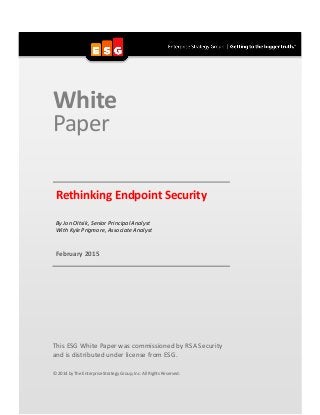 White
Paper
Rethinking Endpoint Security
By Jon OItsik, Senior Principal Analyst
With Kyle Prigmore, Associate Analyst
February 2015
This ESG White Paper was commissioned by RSA Security
and is distributed under license from ESG.
© 2014 by The Enterprise Strategy Group, Inc. All Rights Reserved.
 