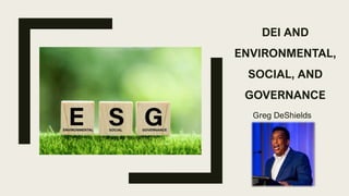 DEI AND
ENVIRONMENTAL,
SOCIAL, AND
GOVERNANCE
Greg DeShields
 