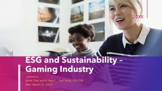 ESG and Sustainability –
Gaming Industry
Senior Data and AI Expert – Paul Young CPA CGA
Date: March 22, 2023
20XX
 