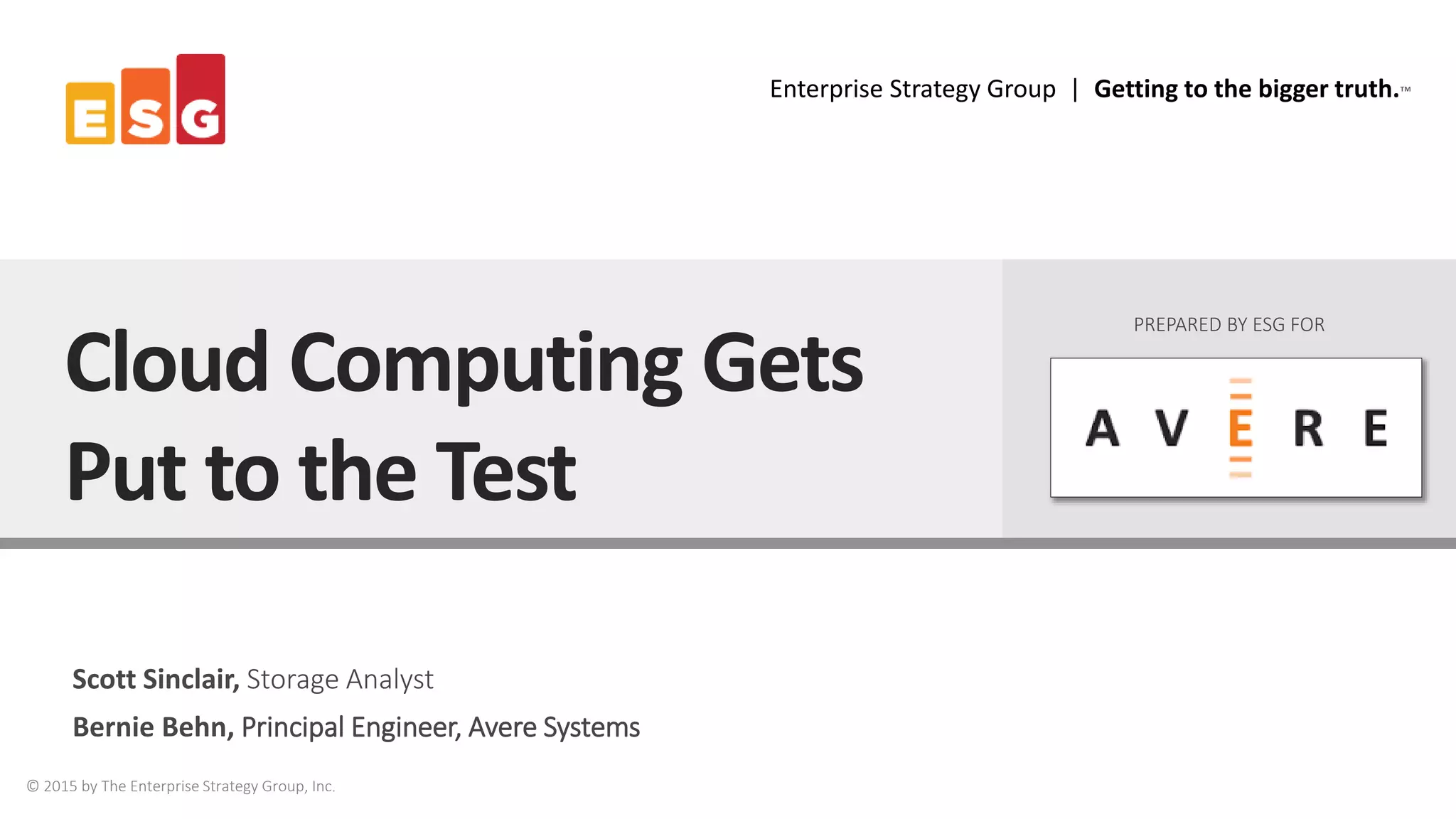 Enterprise Strategy Group | Getting to the bigger truth.™
© 2015 by The Enterprise Strategy Group, Inc.
Scott Sinclair, Storage Analyst
Bernie Behn, Principal Engineer, Avere Systems
Cloud Computing Gets
Put to the Test
PREPARED BY ESG FOR
 