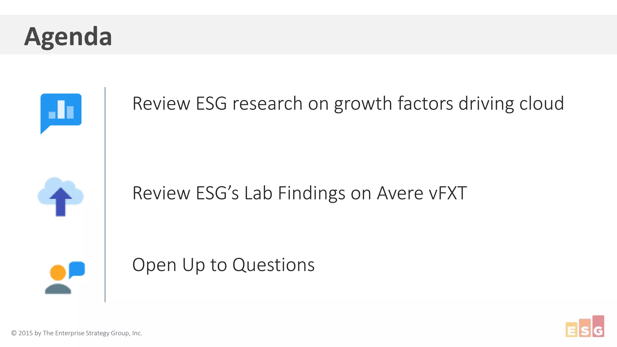 © 2015 by The Enterprise Strategy Group, Inc.
Agenda
Review ESG research on growth factors driving cloud
Review ESG’s Lab Findings on Avere vFXT
Open Up to Questions
 