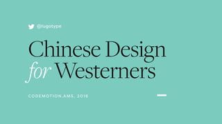 CHINESEDESIGNforWESTERNERS
@LUGOTYPELUYUluyu.co
CO D E M OT I O N, A M S , 2 0 1 6
@lugotype
Chinese Design
forWesterners
 