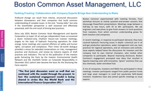 Boston Common Asset Management, LLC
22
Tackling Fracking: Collaboration with Company Experts Brings New Understanding to Risks
Nawar
Alsaadi
COLLABORATIVE
ENGAGEMENT
Profound change can result from intense, structured discussions
between shareowners and their companies that build common
understanding of complex issues. In the end, “money talks,” but only
if the shareholder perspective is well reasoned and effectively
presented, with the end result of driving best practices.
Since July 2010, Boston Common Asset Management and Apache
Corporation (a major US oil and gas independent) have co-convened
a dozen invitation-only, Chatham House–rule investor meetings,
largely on the topic of hydraulic fracturing operations for shale
energy. Some meetings also covered offshore oil safety and human
rights, corruption and compliance. Their initial 18-month dialogue
provided a venue for extended conversations on risks, management
practices and disclosure, and review by industry experts of draft
practices and indicators. This led to the publication of the investor
guide Extracting the Facts by the Investor Environmental Health
Network and the Interfaith Center on Corporate Responsibility in
December 2011 (which later became the basis for the Disclosing the
Facts reports)
Boston Common experimented with meeting formats, from
workshop lectures to mainly question-and-answer sessions that
discourage PowerPoint presentations. Meetings range between a
half-day to two hours, with 35 to 60+ participants. We ask
engineers and executives to give frank answers to hard questions
from investors, from which common understanding grows for
both investors and companies.
In recent meetings, in response to participant demand, they have
covered hydraulic fracturing issues in depth—chemical use in oil
and gas production operations, water management and use, best
practices for regional operations, and air emissions and controls.
Issue experts helped frame the discussions for investors and the
company had its own internal champion, who invited other
companies to participate. Beyond improving disclosure, Boston
Common’s engagement prompted new ideas that resulted in
Apache lowering costs with innovative, “green” practices that use
less chemicals, water and diesel fuel.
A mix of companies, investors and NGOs has participated in these
meetings. Investor participants ranged from public pension funds
and large asset managers to small but passionate faith-based
investors. Academics have also joined specific meetings as issue
experts.
“The first joint discussion went so well that we
continued with the model through the present. In
fact, this sustained engagement model is being
shared in circles like the World Bank and the
International Finance Corporation (IFC).”
Original
Document
Page:
29
 