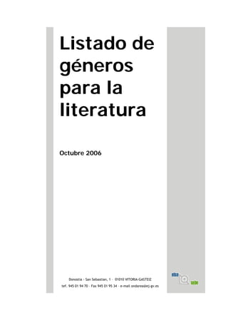 Listado de
géneros
para la
literatura
Octubre 2006
Donostia - San Sebastian, 1 – 01010 VITORIA-GASTEIZ
tef. 945 01 94 70 – Fax 945 01 95 34 – e-mail ondarea@ej-gv.es
 