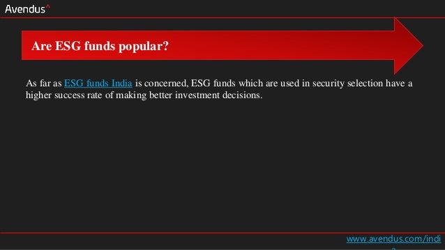 www.avendus.com/indi
As far as ESG funds India is concerned, ESG funds which are used in security selection have a
higher success rate of making better investment decisions.
Are ESG funds popular?