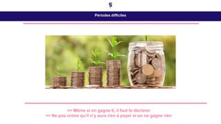 Périodes difficiles
=> Même si on gagne 0, il faut le déclarer
=> Ne pas croire qu’il n’y aura rien à payer si on ne gagne rien
 