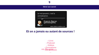 Gérer son savoir
=> Ou pas…
Et on a jamais eu autant de sources !
- Livre
- Podcast
- Vidéos
- Formations
- Conférences
...
 