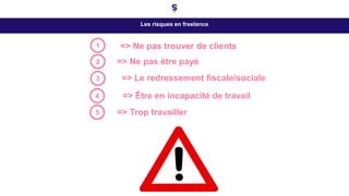 Les risques en freelance
=> Ne pas trouver de clients
1
2
=> Être en incapacité de travail
4
=> Ne pas trouver de clients
3 => Le redressement fiscale/sociale
=> Ne pas être payé
5 => Trop travailler
 