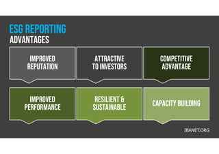 improved
reputation
resilient &
SUSTAINABLE
Attractive
toinvestors
IMPROVED
PERFORMANCE
COMPETITIVE
ADVANTAGE
Capacity building
IBANET.ORG
advantages
Esg reporting
 