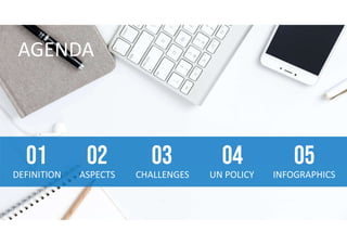 AGENDA
DEFINITION
01
ASPECTS
02
CHALLENGES
03
UN POLICY
04
INFOGRAPHICS
05
 
