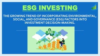 THE GROWINGTREND OF INCORPORATING ENVIRONMENTAL,
SOCIAL, AND GOVERNANCE (ESG) FACTORS INTO
INVESTMENT DECISION-MAKING.
ESG INVESTING
 
