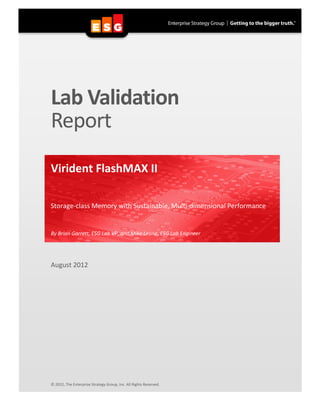 Lab Validation
Report
Virident FlashMAX II
Storage-class Memory with Sustainable, Multi-dimensional Performance

By Brian Garrett, ESG Lab VP, and Mike Leone, ESG Lab Engineer

August 2012

© 2012, The Enterprise Strategy Group, Inc. All Rights Reserved.

 