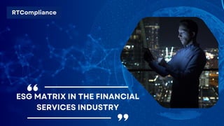 RTCompliance
ESG MATRIX IN THE FINANCIAL
SERVICES INDUSTRY
 