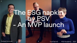 The ESG napkin
by PSV
- An MVP launch
P
S
V
PreSeed Ventures ToolTalk #3 PSV Academy 2021
 