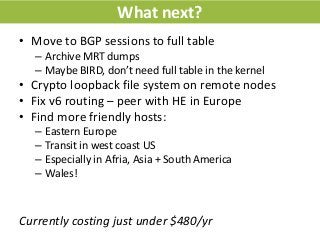 What next?
• Move to BGP sessions to full table
– Archive MRT dumps
– Maybe BIRD, don’t need full table in the kernel
• Cr...