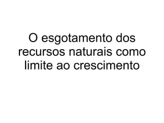 O esgotamento dos recursos naturais como limite ao crescimento 