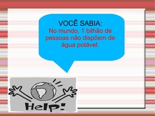 VOCÊ SABIA: No mundo, 1 bilhão de pessoas não dispõem de água potável. 