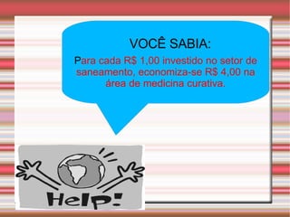 VOCÊ SABIA: P ara cada R$ 1,00 investido no setor de saneamento, economiza-se R$ 4,00 na área de medicina curativa. 