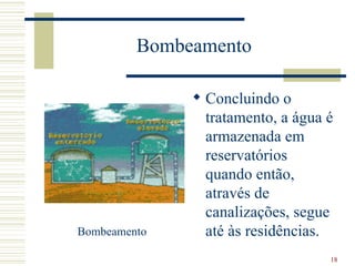 Bombeamento  Concluindo o tratamento, a água é armazenada em reservatórios quando então, através de canalizações, segue até às residências. Bombeamento 