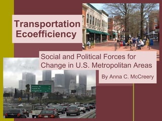Transportation
Ecoefficiency

     Social and Political Forces for
     Change in U.S. Metropolitan Areas
                       By Anna C. McCreery
 