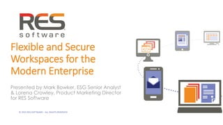 © 2015 RES SOFTWARE – ALL RIGHTS RESERVED
Flexible and Secure
Workspaces for the
Modern Enterprise
Presented by Mark Bowker, ESG Senior Analyst
& Lorena Crowley, Product Marketing Director
for RES Software
 