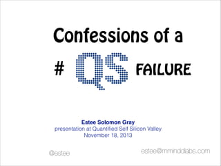 Confessions of a
#

FAILURE

Estee Solomon Gray !
presentation at Quantiﬁed Self Silicon Valley
November 18, 2013

@estee 	

estee@mminddlabs.com 	

 