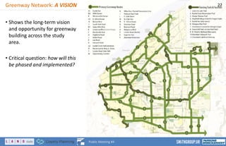 Greenway Network: A VISION
• Shows the long-term vision
and opportunity for greenway
building across the study
area.
• Critical question: how will this
be phased and implemented?
22
Public Meeting #4
 