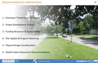 Recommendation for Implementation 29
Public Meeting #4
1. Greenway “Governance” Structure
2. Project Development Process
3. Funding Resources & Opportunities
4. Plan Update & Progress Reporting
5. Physical Design Considerations
6. Health Impact Assessment Recommendations
 
