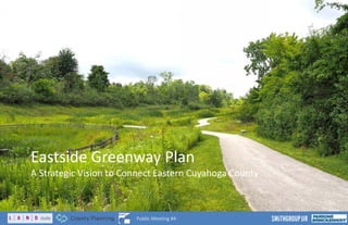 Eastside Greenway Plan
A Strategic Vision to Connect Eastern Cuyahoga County
5
Public Meeting #4
 