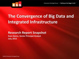 TM
                                                Enterprise Strategy Group | Getting to the bigger truth.




         The Convergence of Big Data and
         Integrated Infrastructure

         Research Report Snapshot
         Evan Quinn, Senior Principal Analyst
         July, 2012




©2012 Enterprise Strategy Group
 