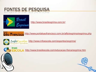 FONTES DE PESQUISA
http://www.brasilesgrima.com.br/

http://www.portalsaofrancisco.com.br/alfa/esgrima/esgrima.php

http://www.infoescola.com/esportes/esgrima/

http://www.brasilescola.com/educacao-fisica/esgrima.htm

 