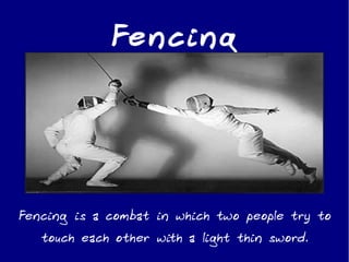Fe ncing




Fencing is a combat in which two people try to
   touch each other with a light thin sword.
 