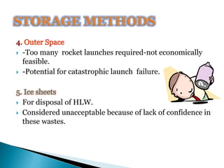  -Too many rocket launches required-not economically
feasible.
 -Potential for catastrophic launch failure.
5. Ice sheets
 For disposal of HLW.
 Considered unacceptable because of lack of confidence in
these wastes.
 