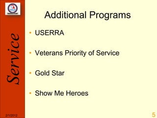 Additional Programs
           • USERRA
Service

           • Veterans Priority of Service

           • Gold Star

           • Show Me Heroes

2/1/2012                                    5
 