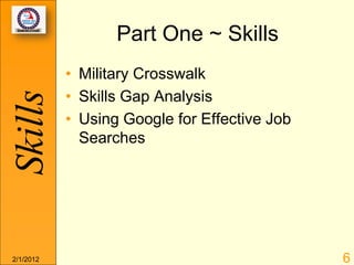 Part One ~ Skills
           • Military Crosswalk
           • Skills Gap Analysis
Skills

           • Using Google for Effective Job
             Searches




2/1/2012                                      6
 