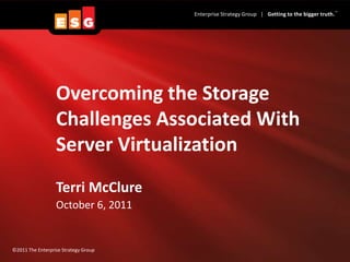 Overcoming the Storage Challenges Associated With Server Virtualization Terri McClure  October 6, 2011 