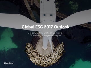 Global ESG 2017 Outlook
Gregory Elders, Shaheen Contractor
Bloomberg Intelligence analysts
 