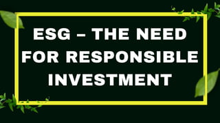 ESG – THE NEED
FOR RESPONSIBLE
INVESTMENT
 