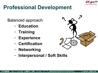 Professional Development Balanced approach Education Training Experience Certification Networking Interpersonal / Soft Skills 