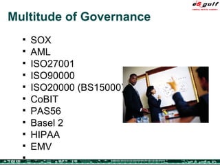Multitude of Governance SOX AML ISO27001 ISO90000 ISO20000 (BS15000) CoBIT PAS56 Basel 2 HIPAA EMV ... 
