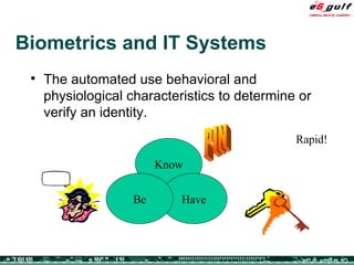 Biometrics and IT Systems The automated use behavioral and physiological characteristics to determine or verify an identity. PIN Rapid! Know Have Be 
