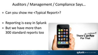 Auditors / Management / Compliance Says…
50
● Can you show me <Typical Report>?
● Reporting is easy in Splunk
● But we have more than
300 standard reports too
 