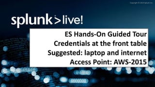 Copyright © 2014 Splunk Inc.
ES Hands-On Guided Tour
Credentials at the front table
Suggested: laptop and internet
Access Point: AWS-2015
 