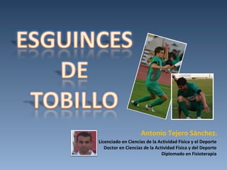Antonio Tejero Sánchez.
Licenciado en Ciencias de la Actividad Física y el Deporte
   Doctor en Ciencias de la Actividad Física y del Deporte
                               Diplomado en Fisioterapia