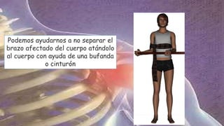 Podemos ayudarnos a no separar el
brazo afectado del cuerpo atándolo
al cuerpo con ayuda de una bufanda
o cinturón
 