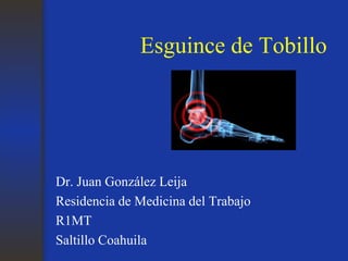 Esguince de Tobillo
Dr. Juan González Leija
Residencia de Medicina del Trabajo
R1MT
Saltillo Coahuila
 