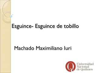 Esguince- Esguince de tobillo


 Machado Maximiliano Iuri
 