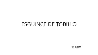 ESGUINCE DE TOBILLO
R1 ROJAS
 