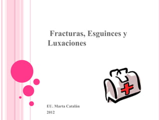 Fracturas, Esguinces y
Luxaciones
EU. Marta Catalán
2012
 